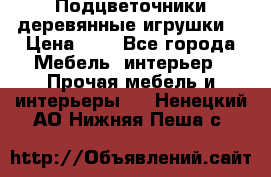 Подцветочники деревянные игрушки. › Цена ­ 1 - Все города Мебель, интерьер » Прочая мебель и интерьеры   . Ненецкий АО,Нижняя Пеша с.